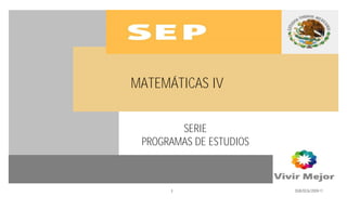 PROGRAMA EN VALIDACIÓN




MATEMÁTICAS IV


        SERIE
 PROGRAMAS DE ESTUDIOS



      1                          DGB/DCA/2009-11
 