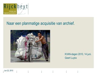 Naar een planmatige acquisitie van archief.  KVAN-dagen 2010, 14 juni. Geert Luykx 