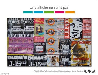 Une afﬁche ne sufﬁt pas




                     FlickR : Mur d'affiches boulevard Sébastopol par Marie Caroline
jeudi 21 juin 12
 