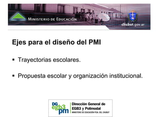Ejes para el diseño del PMI

 Trayectorias escolares.

 Propuesta escolar y organización institucional.
 