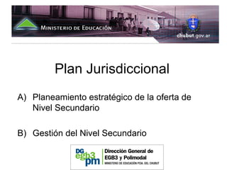 Plan Jurisdiccional
A) Planeamiento estratégico de la oferta de
   Nivel Secundario

B) Gestión del Nivel Secundario
 