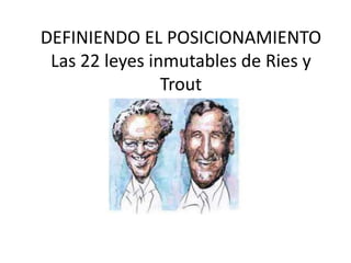 DEFINIENDO EL POSICIONAMIENTO
 Las 22 leyes inmutables de Ries y
                Trout
 