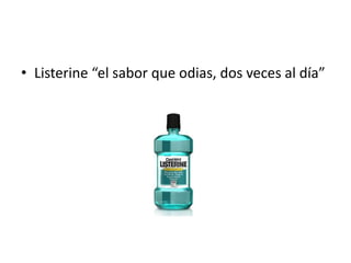 • Listerine “el sabor que odias, dos veces al día”
 