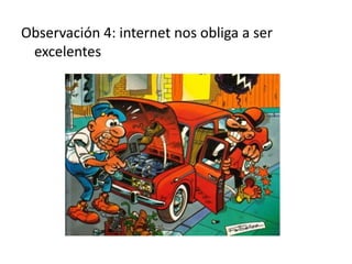 Observación 4: internet nos obliga a ser
 excelentes
 