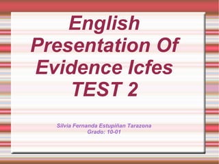 English
Presentation Of
Evidence Icfes
TEST 2
Silvia Fernanda Estupiñan Tarazona
Grado: 10-01
 