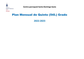 Centro parroquial Santo Domingo Savio
Plan Mensual de Quinto (5t0.) Grado
2022-2023
 