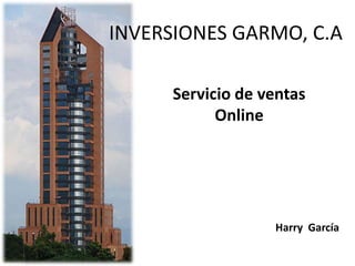 INVERSIONES GARMO, C.A
Servicio de ventas
Online
Harry García
 