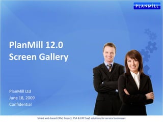 PlanMill 12.0
Screen Gallery


PlanMill Ltd
June 18, 2009
Confidential

                Smart web-based CRM, Project, PSA & ERP SaaS solutions for service businesses
 