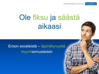 Accelerating Your SuccessAccelerating Your Success
Eroon exceleistä – läpinäkyvyyttä
myyntiennusteisiin
Ole fiksu ja säästä
aikaasi
 