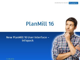 Accelerating Your Success
New PlanMill 16 User Interface –
Infopack
11.08.2016
PlanMill 16
 