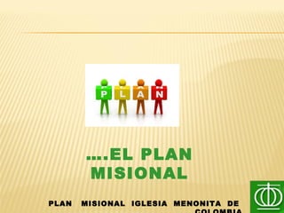 PLAN MISIONAL IGLESIA MENONITA DE
….EL PLAN
MISIONAL
 