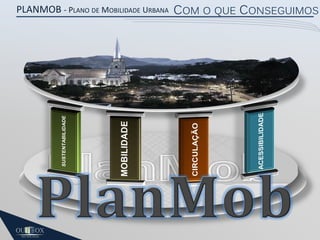 PLANMOB - PLANO DE MOBILIDADE URBANA COM O QUE CONSEGUIMOS

 