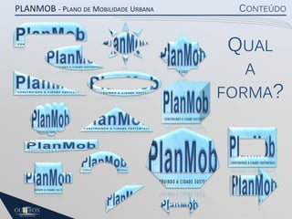 PLANMOB - PLANO DE MOBILIDADE URBANA

CONTEÚDO

QUAL

A
FORMA?

 