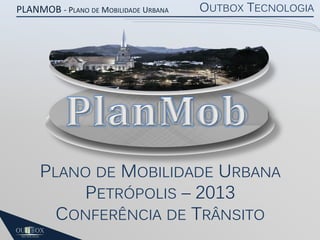 PLANMOB - PLANO DE MOBILIDADE URBANA

OUTBOX TECNOLOGIA

PLANO DE MOBILIDADE URBANA
PETRÓPOLIS – 2013
CONFERÊNCIA DE TRÂNSITO

 