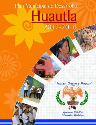 Plan Municipal de Desarrollo Huautla 2012-2016
ACTUALIZACIÓN AGOSTO 2014
UNIDAD, TRABAJO Y PROGRESO 1
 