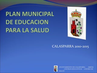 CALASPARRA 2010-2015
AYUNTAMIENTO DE CALASPARRA AMPAS
CENTROS EDUCATIVOS CENTRO DE
SALUD
 