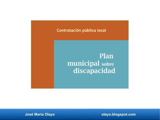 José María Olayo olayo.blogspot.com
Plan
municipal sobre
discapacidad
Contratación pública local
 