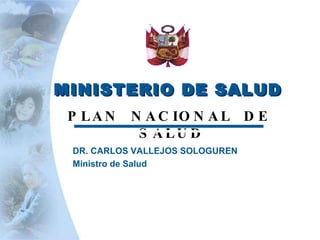 MINISTERIO DE SALUD MINISTERIO DE SALUD PLAN  NACIONAL  DE SALUD  DR. CARLOS VALLEJOS SOLOGUREN Ministro de Salud 