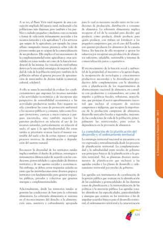 ARMADO_PLAN_BUEN_VIVIR    12/24/09    2:00 AM    Page 129




              A su vez, el Buen Vivir rural requiere de una con-        para lo cual es necesario incidir tanto en las con-
              cepción ampliada del espacio rural, incluyendo a las      diciones de producción, distribución y consumo
              poblaciones más dispersas, pero también a los pue-        de alimentos. La soberanía alimentaria implica
              blos y ciudades pequeñas y medianas cuya economía         recuperar el rol de la sociedad para decidir: qué
              y forma de vida están íntimamente asociadas a los         producir, cómo producir, dónde producir, para
              recursos naturales y a la agricultura Y a los servicios   quién producir, con énfasis en fortalecer a los
              que surgen de la agricultura, por ejemplo las zonas       pequeños campesinos que, en el caso del Ecuador,
              urbano marginales tienen presencia sobre todo de          son quienes producen los alimentos de la canasta
              jóvenes rurales que se ocupan de la comercialización      básica. En función de ello recuperar y apoyar los
              de sus productos. Ello implica el reconocimiento de       esfuerzos por recuperar una producción de alimen-
              la complementariedad entre agricultura y otras acti-      tos suficiente, saludable, sustentable y sistemas de
              vidades en zonas rurales así como de la función resi-     comercialización justos y equitativos.
              dencial de las mismas. La vinculación rural-urbana
              deriva en la necesidad estratégica de mejorar la cali-    El reconocimiento de la función social y ambien-
              dad de vida de la población rural pero también de la      tal de la propiedad, el incentivo a la agroecología,
              población urbana al generar procesos de aproxima-         la recuperación de tecnologías y conocimientos
              ción de intercambio de diversa índole (comercial,         productivos ancestrales y la diversificación pro-
              cultural, solidario).                                     ductiva debe complementarse con la identifica-
                                                                        ción y planificación de los requerimientos de
              A ello se suma la necesidad de evaluar los condi-         abastecimiento nacional de alimentos, en consul-
              cionamientos que imponen los recursos naturales           ta con productores y consumidores, así como de
              a las actividades económicas y de incorporar una          impulso a políticas fiscales, tributarias, arancela-
              perspectiva de sostenibilidad ecosistémica a las          rias, que protejan el sector agroalimentario nacio-
              actividades productivas rurales. Esto requiere no         nal que incluya al conjunto de sectores
              sólo considerar las zonas de protección ambiental         campesinos e indígenas, que recupere la importan-
              y los recursos públicos y comunes, tales como bos-        cia de la producción campesina de alimentos,




                                                                                                                                 PERÍODO 2009 - 2013
              ques protectores, cuencas y micro-cuencas y par-          desarrolle mercados locales y regionales, mejoran-
              ques nacionales, sino también mejorar los                 do las condiciones de vida de la población, princi-
              patrones productivos en relación al uso de los            palmente las nutricionales, para evitar la
              recursos naturales, particularmente en relación al        dependencia en la provisión de alimentos.
              suelo, el agua y la agro-biodiversidad, En zonas
              rurales es prioritario avanzar hacia el manejo sos-       La consolidación de la planificación del
                                                                        desarrollo y el ordenamiento territorial




                                                                                                                                    PARA EL
              tenible del suelo a fin de evitar, reparar o mitigar
              procesos erosivos, de desertificación o degrada-          La estrategia territorial nacional se encuentra a su




                                                                                                                                 6. ESTRATEGIAS
              ción del sustrato natural.                                vez expresada y retroalimentada desde los procesos
                                                                        de planificación territorial. La complementarie-
              Reconocer la diversidad de los territorios rurales        dad y la subsidiaridad entre niveles de gobierno
              implica también el diseño de políticas, estrategias e     son principios básicos de la planificación y la ges-
              instrumentos diferenciados de acuerdo con las con-        tión territorial. Así, se plantean diversos instru-
              diciones, potencialidades y capacidades de distintos      mentos de planificación que incluyen a las
              territorios y de sus agentes sociales y económicos.       agendas zonales y los planes de desarrollo y orde-
              Sin embargo, se deben evitar respuestas aisladas en       namiento territorial por niveles de gobierno.
              tanto que las interrelaciones entre diversos grupos y
              territorios son fundamentales para generar respues-       Las agendas son instrumentos de coordinación de
              tas públicas, privadas y colectivas que generen           la gestión pública que avanzan en la identificación
              sinergias y complementariedades.                          de las cualidades y potencialidades de las distintas
                                                                        zonas de planificación y la territorialización de las
              Adicionalmente, desde los territorios rurales se          políticas y la inversión pública. Las agendas zona-
              generan las condiciones de base para la soberanía         les identifican las especificidades, particularidades
              alimentaria. La soberanía alimentaria se sustenta         y sinergias que ocurren en los territorios a fin de
              en el reconocimiento del derecho a la alimenta-           impulsar acuerdos básicos para el desarrollo territo-
              ción sana, nutritiva y culturalmente apropiada            rial, el ordenamiento territorial y la caracterización



                                                                                                                         129
 