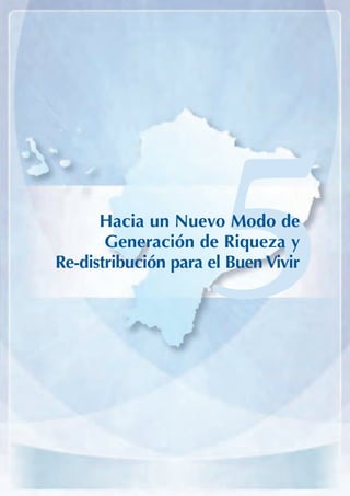 ARMADO_PLAN_BUEN_VIVIR   12/24/09   2:00 AM   Page 89




                         Hacia un Nuevo Modo de
                          Generación de Riqueza y
                   Re-distribución para el Buen Vivir
                                                        5
 