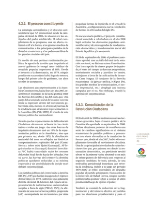 4. CON ECUADOR
POR EL MUNDO
49
4.3.2.	 El proceso constituyente
La estrategia antisistémica y el discurso anti-
neoliberal que AP promocionó desde la cam-
paña electoral de 2006, lo situaron en las an-
típodas del poder establecido. El cabal cum-
plimiento de su programa, una vez electo, en-
frentó a AP a la banca, a los grandes medios de
comunicación, a los principales partidos de la
derecha ecuatoriana y a las poderosas élites de
las grandes ciudades del país.
En medio de una pertinaz confrontación po-
lítica, la agenda de cambio que impulsaba el
nuevo gobierno le otorgó tasas inéditas de
respaldo popular, superiores al 60%. Desde
el retorno a la democracia, en 1979, ningún
presidente ecuatoriano había logrado retener,
luego del primer año de gobierno, tan altos
niveles de aceptación.
Las elecciones para representantes a la Asam-
blea Constituyente, hacia fines del año 2007, re-
abrieron el escenario de la lucha política entre
las fuerzas del cambio y las del statu quo. Una
parte del acumulado social de los años noventa
tenía su expresión dentro del movimiento go-
biernista; otra, menor, en el resto de fuerzas de
la tendencia que alcanzaron representación en
la Asamblea (PK, PSE, MPD). El triunfo de este
bloque político fue contundente.
NosoloquelosrepresentantesdelaRevolución
Ciudadana alcanzaron ochenta de las ciento
treinta curules en juego –las otras fuerzas de
izquierda alcanzaron casi un 10% de la repre-
sentación política en la Asamblea–, sino que
por primera vez, desde 1979, la distribución
territorial del voto no reflejaba los históricos
comportamientos regionales del país (Costa/
Sierra y, sobre todo, Quito/Guayaquil). AP lo-
gró triunfar en Guayaquil, donde el derechis-
ta PSC había controlado todos los resortes
del poder local desde hacía dos décadas. Por
su parte, las fuerzas del centro y la derecha
políticas quedaron reducidas a su mínima
expresión y sin posibilidades de incidir en el
debate constitucional.
Lospartidospolíticosdelcentrohacialaderecha
(ID,PSC,DP)quehabíaninauguradoelrégimen
democrático en 1979, sufrieron una aplastante
derrota electoral. El deterioro del espacio de re-
presentación de las formaciones conservadoras
surgidas a fines de siglo (PRIAN, PSP) y la afir-
mación de una nueva fuerza política progresista
(AP) –acompañada, no sin tensiones, por otras
pequeñas fuerzas de izquierda en el seno de la
Asamblea–, configuraron una nueva correlación
de fuerzas en el Ecuador del siglo XXI.
En ese escenario político, el proyecto constitu-
cional sometido a referéndum en el año 2008
logró articular las demandas populares anti-
neoliberales y de otras agendas de moderniza-
ción democrática y transformación social del
Estado, la política y la economía.
El 28 de septiembre de 2008, el pueblo ecuato-
riano aprobó, con un 64% del total de la vota-
ción nacional, su décimo octava Constitución.
Con la excepción de ciertos grupos de izquier-
da, el resto del campo de fuerzas progresistas,
movimientos sociales y partidos de centro,
trabajaron a favor de la ratificación de la nue-
va Carta Magna. El conjunto de la derecha
ecuatoriana –la Iglesia católica, el Opus Dei,
los grandes medios de comunicación, el sec-
tor empresarial, etc.– desplegó una intensa
campaña por el no. Sin embargo, triunfó la
aprobación constitucional.
4.3.3.	 Consolidación de la
Revolución Ciudadana
El 26 de abril de 2009 se realizaron nuevas elec-
ciones generales, bajo el marco político de la
Constitución aprobada en septiembre de 2008.
Dichas elecciones pusieron de manifiesto una
serie de cambios significativos en el sistema
ecuatoriano de partidos políticos y provoca-
ron una cierta alteración en la correlación de
fuerzas que, desde el año 2007, había sido am-
pliamente favorable al movimiento oficialista.
Una de las principales novedades de estas elec-
ciones fue que, por primera vez desde la res-
tauración democrática, un presidente resultó
electo en la primera vuelta electoral y con más
de veinte puntos de diferencia con respecto al
segundo candidato. Se trató, además, de una
reelección presidencial inmediata que rever-
tía la tendencia, visible a lo largo del periodo
1979-2006, al retiro sistemático de respaldo
popular al partido gobernante. Hasta antes de
la reelección de Rafael Correa, ningún partido
político había podido volver a ocupar el sillón
presidencial luego de ejercer el poder.
También se constató la reducción de la frag-
mentación y del número efectivo de partidos
para las elecciones presidenciales y para el
 