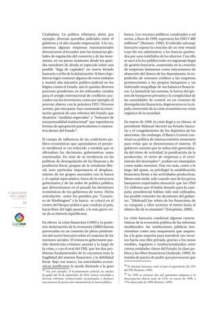 4. CON ECUADOR
POR EL MUNDO
54
Ciudadana. La política tributaria abrió, por
ejemplo, diversas querellas judiciales entre el
gobierno y el alto mundo empresarial. A la vez,
mientras algunas empresas transnacionales
denunciaron al Ecuador ante las instancias glo-
bales de regulación del comercio y de las inver-
siones, en no pocas ocasiones desde los gran-
des tenedores de deuda se especuló sobre una
posible “fuga de capitales”, un nuevo feriado
bancario o el fin de la dolarización.Si bien el go-
bierno logró contener algunos de estos embates
y mostró alta iniciativa político-judicial en los
litigios contra el Estado, aún le quedan diversos
procesos pendientes en los tribunales creados
para el arreglo internacional de conflictos aso-
ciadosconlasinversiones,comoporejemplo,el
proceso abierto con la petrolera OXY. Diversos
actores, por otra parte, han contestado la orien-
tación general de una reforma del Estado que
desactiva “medidas especiales” y “bolsones de
excepcionalidad institucional” que reproducen
formas de apropiación particularista o corpora-
tiva dentro del Estado13
.
El campo de influencia de las coaliciones po-
lítico-económicas que apuntalaron el proyec-
to neoliberal se vio reducido a medida que se
afirmaban las decisiones gubernativas antes
examinadas. En vista de su incidencia en las
políticas de desregulación de las finanzas y de
prudencia fiscal, propias de la ortodoxia libe-
ral, tuvo particular importancia el desplaza-
miento de los grupos asociados con la banca
y el capital especulativo, fuera de la estructura
gubernativa y de las redes de política pública,
que determinaron en el pasado las decisiones
económicas de los gobiernos de turno. Dicha
articulación –entre los partidos pro “Consen-
so de Washington” y la banca– se colocó en el
centro del bloque político que condujo al país,
hacia fines del siglo pasado, a la más grave cri-
sis de su historia republicana.
En efecto, la crisis financiera (1999) y la poste-
rior dolarización de la economía (2000) fueron
provocadas en un contexto de pleno predomi-
nio del sector bancario sobre el conjunto de los
intereses sociales. El entonces gobernante par-
tido demócrata-cristiano asumió a lo largo de
la crisis, y con el aval del FMI, que los dos pro-
blemas fundamentales de la coyuntura eran la
fragilidad del sistema financiero y la debilidad
fiscal. Bajo ese marco, las autoridades econó-
micas justificaron la ayuda ilimitada a la gran
13
Así, por ejemplo, el levantamiento policial, en intento
de golpe del 30 de septiembre de 2010, estaría vinculado a
diversas reformas institucionales encaminadas a deshacer
mecanismos de protección estamental de la fuerza pública.
banca. Los recursos públicos canalizados a tal
sector, a fines de 1999, superaron los USD 1 400
millones14
(Romero, 1999). El referido salvataje
bancario supuso la creación de un ente estatal
cuyo fin era administrar a los bancos quebra-
dos por usos indebidos de los ahorros. Con ello
se sacó a la luz pública todo un engranaje ilegal
de gestión bancaria, sustentado en la creación
de empresas fantasmas como mecanismos de
absorción del dinero de los depositantes, la ex-
pedición de enormes créditos a las empresas
pertenecientes a los propios banqueros y un
elaborado maquillaje de sus balances financie-
ros. La laxitud de las normas, la fuerza del gre-
mio de banqueros privados y la complicidad de
las autoridades de control, en un contexto de
desregulación financiera, degeneraron en la rá-
pida conversión de la crisis económica en crisis
orgánica de la sociedad.
En marzo de 1999, la crisis llegó a su clímax: el
presidente Mahuad decretó un feriado banca-
rio y el congelamiento de los depósitos de los
ahorristas. Sin embargo, el Banco Central con-
tinuó su política de intensa emisión monetaria
para evitar que se desmoronara el sistema. El
gobierno asumió que la reducción generaliza-
da del ritmo de actividad, la paralización de la
producción, el cierre de empresas y el creci-
miento del desempleo15
, podían ser manejados
como males menores. Una vez más, como a lo
largo del ajuste, se privilegió la estabilización
financiera frente a las actividades productivas.
Meses más tarde, solo cuando uno de los pocos
banqueros enjuiciados denunció que los USD
3,1 millones que él había donado para la cam-
paña presidencial habían sido mal utilizados,
fue posible entender las decisiones del gobier-
no: “[Mahuad] fue rehén de los financistas de
su campaña y ellos tuvieron el timón hasta el
último día de su mandato” (Estupiñán, 2000).
La crisis bancaria condensó algunas caracte-
rísticas de la economía política de las reformas
neoliberales: las instituciones públicas fun-
cionaban como una maquinaria que saquea-
ba a la gran mayoría para transferir sus recur-
sos hacia una élite privada, gracias a los nexos
estables, regulares e institucionalizados entre
ciertas entidades claves del Estado, la clase po-
lítica y las élites financieras (Andrade, 1999). Se
trataba de pactos de poder que provocaron que
14
El salvataje bancario costó al país el equivalente del 24%
del PIB (Romero, 1999).
15
En 1999 se cerraron dos mil quinientas empresas y la
desocupación abierta pasó de 9,2%, en marzo de 1998, a
17%, hasta julio de 1999 (Romero, 1999).
 