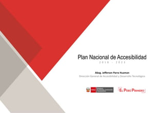 Plan Nacional de Accesibilidad
2 0 1 8 - 2 0 2 3
Abog. Jefferson Parra Huaman
Dirección General de Accesibilidad y Desarrollo Tecnológico
 
