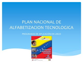 PLAN NACIONAL DE
ALFABETIZACION TECNOLOGICA
PROGRAMAS DE APLICACIÓN EN LINUX
 