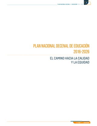 Mi Plan es la Educación
plan nacional decenal de educación 2016 - 2026
3
PLAN NACIONAL DECENAL DE EDUCACIÓN
2016-2026
EL CAMINO HACIA LA CALIDAD
Y LA EQUIDAD
 