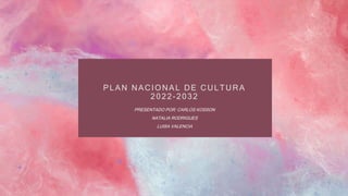 PLAN NACIONAL DE CULTURA
2022-2032
PRESENTADO POR: CARLOS KOSSON
NATALIA RODRIGUES
LUISA VALENCIA
 