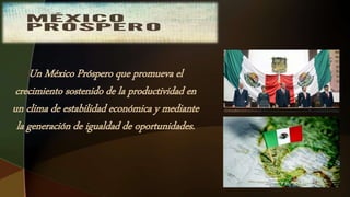 Un México Próspero que promueva el
crecimiento sostenido de la productividad en
un clima de estabilidad económica y mediante
la generación de igualdad de oportunidades.
 