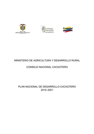 MINISTERIO DE AGRICULTURA Y DESARROLLO RURAL 
CONSEJO NACIONAL CACAOTERO 
PLAN NACIONAL DE DESARROLLO CACAOTERO 
2012–2021 
 