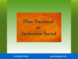 Plan Nacional
de

Inclusión Social

José María Olayo

olayo.blogspot.com

 