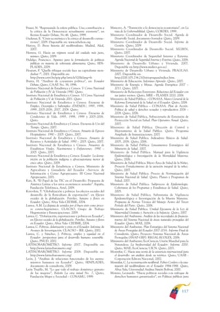 ARMADO RESUMEN BUEN VIVIR         12/1/09       3:21 PM       Page 117




                                                                                                                                                             BUEN VIVIR
                                                                                                                                                               PARA EL
              Fraser, N. “Repensando la esfera pública. Una contribución a            Mancero, A. “Transición a la democracia ecuatoriana”, en La
                 la crítica de la Democracia actualmente existente”, en                 ruta de la Gobernabilidad. Quito, CORDES, 1999.
                 Revista Ecuador Debate, No 46. Quito, 1999.                          Ministerio Coordinador de Desarrollo Social. Agenda de




                                                                                                                                                             PLAN NACIONAL
              Gudynas, E. “Crisis económica y la critica al desarrollo extrac-          Desarrollo Social, documento borrador. Quito, 2009.
                 tivista”, 2009. Disponible en: www.rebelion.org                      Ministerio Coordinador de Desarrollo Social. Informe de
              Harvey, D. Breve historia del neoliberalismo. Madrid, Akal,               Gestión. Quito, 2009
                 2007.                                                                Ministerio Coordinador de Desarrollo Social. SELBEN,
              Herrera, G. Hacia un régimen social del cuidado más justo,                Quito, 2007.
                 mimeo. Quito, 2009.                                                  Ministerio Coordinador de Seguridad Interna y Externa.
              Hidalgo, Francisco. Apuntes para la formulación de políticas              Agenda Nacional de Seguridad Interna y Externa. Quito, 2008.




                                                                                                                                                               DEL
                 públicas en materia de soberanía alimentaria. Quito, SEN-            Ministerio de Desarrollo Urbano y Vivienda. 2007.




                                                                                                                                                             CONSTRUCCIÓN
                 PLADES, 2009.                                                          Disponible en http://www.miduvi.gov.ec/.
              Houtart, F. “Quelle éthique sociale face au capitalisme mon-            Ministerio de Desarrollo Urbano y Vivienda. PRAGUAS.
                 dialisé ?”, 2001. Disponible en:                                       2007. Disponible en:
                 http://www.cetri.be/spip.php?article520&lang=fr.                       http://200.105.234.210/sitiopraguas/indice.htm.
              Ibarra, H. “Análisis de coyuntura política”, en: Ecuador                Ministerio de Educación. Informes Aprendo. Quito, 2007.
                 Debate, Quito, CAAP, No. 38, 1996.                                   Ministerio de Energía y Minas. Agenda Energética 2007 –




                                                                                                                                                               DE
              Instituto Nacional de Estadística y Censos. V Censo Nacional              2011. Quito, 2007.




                                                                                                                                                             EL PROCESO
                 de Población y IV de Vivienda 1990. Quito.                           Ministerio de Relaciones Exteriores. Relaciones del Ecuador con
              Instituto Nacional de Estadística y Censos. VI Censo Nacional             sus países vecinos. Quito, MRE – PLANEX 2020, 2006.
                 de Población y V de Vivienda 2001. Quito                             Ministerio de Salud Pública – CONASA. Marco General de la
              Instituto Nacional de Estadística y Censos. Encuesta de                   Reforma Estructural de la Salud en el Ecuador. Quito, 2006
                 Empleo, Desempleo y Subempleo -ENEMDU, 1995, 1998,                   Ministerio de Salud Pública – CONASA. Plan de Acción.
                 1999, 2005-2006, 2007, 2008. Quito.                                    Política de salud y derechos sexuales y reproductivos 2006 –
              Instituto Nacional de Estadística y Censos. Encuesta de                   2008. Quito, 2006.
                 Condiciones de Vida. 1995, 1998, 1999 y 2005-2006.                   Ministerio de Salud Pública, Subsecretaría de Extensión de
                 Quito.                                                                 Protección Social en Salud. Plan Operativo Anual. Quito,
              Instituto Nacional de Estadística y Censos. Encuesta de Uso del           2007.
                 Tiempo. Quito, 2007.                                                 Ministerio de Salud Pública. Dirección de Control y
              Instituto Nacional de Estadística y Censos. Anuario de Egresos            Mejoramiento de la Salud Pública. Quito, Programa
                 Hospitalarios. 1990 – 2005. Quito, 2007.                               Ampliado de Inmunizaciones, 2007.
              Instituto Nacional de Estadística y Censos. Anuario de                  Ministerio de Salud Pública. Indicadores Básicos de Salud.
                 Recursos y Actividades de Salud. 1990 – 2005. Quito, 2007.             2005, 2006. Quito, 2006.
              Instituto Nacional de Estadística y Censos. Anuarios de                 Ministerio de Salud Pública. Lineamientos Estratégicos del
                 Estadísticas Vitales. Nacimientos y Defunciones. 1990 –                Ministerio de Salud. 2007.
                 2005. Quito, 2007.                                                   Ministerio de Salud Pública. Manual para la Vigilancia
              Instituto Nacional de Estadística y Censos. Ecuador: La desnu-            Epidemiológica e Investigación de la Mortalidad Materna.
                 trición en la población indígena y afroecuatoriana menor de            Quito, 2006.
                 cinco años. Quito, 2009.                                             Ministerio de Salud Pública. Micro Área de Salud de la Niñez.
              Instituto Nacional de Estadísticas y Censos, Ministerio de                Proyecto Fortalecimiento de la atención integral de la niñez.
                 Agricultura y Ganadería del Ecuador –Servicio de                       Quito, 2007.
                 Información y Censo Agropecuario. III Censo Nacional                 Ministerio de Salud Pública. Proceso de Normatización del
                 Agropecuario, 2001.                                                    Sistema Nacional de Salud. Quito, Planes y Programas de
              Katz, R. “El Papel de las TIC en el Desarrollo: Propuesta de              Salud, 2007.
                 América Latina a los retos económicos actuales”. España,             Ministerio de Salud Pública. Subproceso de Epidemiología.
                 Fundación Telefónica, Ariel, 2009.                                     Coberturas de los Programas y Estadísticas de Salud. Quito,
              Korovkin, T. “Globalización y pobreza: los efectos sociales del           2005.
                 desarrollo de la floricultura de exportación”. en Efectos            Ministerio de Salud Pública. Subsistema de Vigilancia
                 sociales de la globalización. Petróleo, banano y flores en             Epidemiológica e Investigación de la Muerte Materna.
                 Ecuador. Quito, Abya Yala-CEDIME, 2004.                                Propuesta de Norma Técnica del Manejo Activo del Tercer
              Larrea, A.M. La disputa de sentidos por el buen vivir como proce-         Período del Parto. Quito, 2006.
                 so contra-hegemónico. CLACSO, Grupo de Trabajo                       Ministerio de Salud Pública. Unidad Ejecutora de la Ley de
                 Hegemonías y Emancipaciones. 2009.                                     Maternidad Gratuita y Atención a la Infancia. Quito, 2007
              Larrea, C. “Dolarización, exportaciones y pobreza en Ecuador”,          Ministerio del Ambiente. Análisis de las necesidades de financia-
                 en Efectos sociales de la globalización. Petróleo, banano y flores     miento del Sistema Nacional de áreas naturales protegidas del
                 en Ecuador. Quito, Abya Yala- CEDIME, 2004.                            Ecuador. Quito, MAE, 2006.
              Larrea, C. Pobreza, dolarización y crisis en el Ecuador. Informe de     Ministerio del Ambiente. Plan Estratégico del Sistema Nacional
                 Avance de Investigación. CLACSO – IEE. Quito, 2002.                    de Áreas Protegidas del Ecuador 2007-2016. Informe Final de
              Larrea, C. y Sánchez, J. Pobreza, empleo y equidad en el                  Consultoría. Quito, Proyecto Sistema Nacional de Áreas
                 Ecuador: perspectivas para el desarrollo humano sostenible.            Protegidas (SNAP-GEF). REGAL-ECOLEX, 2006.
                 Quito, PNUD, 2002.                                                   Ministerio del Ambiente; EcoCiencia; Unión Mundial para la
              LATINOBARÓMETRO. Informe 2007. Disponible en:                             Naturaleza. La biodiversidad del Ecuador: Informe 2000.
                 http://www.latinobarometro.org/                                        Quito, MAE; EcoCiencia; UICN. Quito, 2001.
              LATINOBARÓMETRO. Informe 2008. Disponible en:                           Montúfar, C. Hacia una teoría de la asistencia internacional para
                 http://www.latinobarometro.org/                                        el desarrollo: un análisis desde su retórica. Quito, UASB -
              León, J. “Análisis de relaciones funcionales de los asenta-               Corporación Editora Nacional, 2002.
                 mientos humanos en Ecuador”. Quito, SENPLADES,                       Montúfar, C. La reconstrucción neoliberal. Febres Cordero o la esta-
                 documento de consultoría, 2009.                                        tización del neoliberalismo en el Ecuador 1984-1988. Quito,
              León Trujillo, M. “Lo que vale el trabajo doméstico gratuito              Abya Yala, Universidad Andina Simón Bolívar, 2000.
                 de las mujeres”, Boletín La otra mitad No. 7, Quito,                 Moreno, Leonardo. “Hacia políticas sociales con enfoque de
                 Fundación Mujer y Sociedad – CONAMU, 1999.                             derechos humanos garantizados”, en Políticas públicas para



                                                                                                                                                    117
 