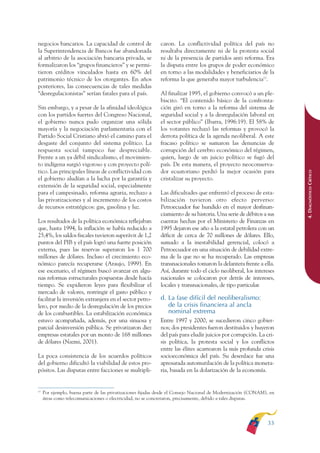 ARMADO RESUMEN BUEN VIVIR       12/1/09    3:20 PM    Page 33




              negocios bancarios. La capacidad de control de               caron. La conflictividad política del país no
              la Superintendencia de Bancos fue abandonada                 resultaba directamente ni de la protesta social
              al arbitrio de la asociación bancaria privada, se            ni de la presencia de partidos anti reforma. Era
              formalizaron los “grupos financieros” y se permi-            la disputa entre los grupos de poder económico
              tieron créditos vinculados hasta en 60% del                  en torno a las modalidades y beneficiarios de la
              patrimonio técnico de los otorgantes. En años                reforma la que generaba mayor turbulencia13.
              posteriores, las consecuencias de tales medidas
              “desregulacionistas” serían fatales para el país.            Al finalizar 1995, el gobierno convocó a un ple-
                                                                           biscito. “El contenido básico de la confronta-
              Sin embargo, y a pesar de la afinidad ideológica             ción giró en torno a la reforma del sistema de
              con los partidos fuertes del Congreso Nacional,              seguridad social y a la desregulación laboral en
              el gobierno nunca pudo organizar una sólida                  el sector público” (Ibarra, 1996:19). El 58% de
              mayoría y la negociación parlamentaria con el                los votantes rechazó las reformas y provocó la
              Partido Social Cristiano abrió el camino para el             derrota política de la agenda neoliberal. A este
              desgaste del conjunto del sistema político. La               fracaso político se sumaron las denuncias de
              respuesta social tampoco fue despreciable.                   corrupción del cerebro económico del régimen,
              Frente a un ya débil sindicalismo, el movimien-              quien, luego de un juicio político se fugó del
              to indígena surgió vigoroso y con proyecto polí-             país. De esta manera, el proyecto neoconserva-
              tico. Las principales líneas de conflictividad con           dor ecuatoriano perdió la mejor ocasión para




                                                                                                                                    4. DIAGNÓSTICO CRÍTICO
              el gobierno aludían a la lucha por la garantía y             cristalizar su proyecto.
              extensión de la seguridad social, especialmente
              para el campesinado, reforma agraria, rechazo a              Las dificultades que enfrentó el proceso de esta-
              las privatizaciones y al incremento de los costos            bilización tuvieron otro efecto perverso:
              de recursos estratégicos: gas, gasolina y luz.               Petroecuador fue hundido en el mayor desfinan-
                                                                           ciamiento de su historia. Una serie de débitos a sus
              Los resultados de la política económica reflejaban           cuentas hechas por el Ministerio de Finanzas en
              que, hasta 1994, la inflación se había reducido a            1995 dejaron ese año a la estatal petrolera con un
              25,4%, los saldos fiscales tuvieron superávit de 1,2         déficit de cerca de 70 millones de dólares. Ello,
              puntos del PIB y el país logró una fuerte posición           sumado a la inestabilidad gerencial, colocó a
              externa, pues las reservas superaron los 1 700               Petroecuador en una situación de debilidad extre-
              millones de dólares. Incluso el crecimiento eco-             ma de la que no se ha recuperado. Las empresas
              nómico parecía recuperarse (Araujo, 1999). En                transnacionales tomaron la delantera frente a ella.
              ese escenario, el régimen buscó avanzar en algu-             Así, durante todo el ciclo neoliberal, los intereses
              nas reformas estructurales pospuestas desde hacía            nacionales se colocaron por detrás de intereses,
              tiempo. Se expidieron leyes para flexibilizar el             locales y transnacionales, de tipo particular.
              mercado de valores, restringir el gasto público y
              facilitar la inversión extranjera en el sector petro-        d. La fase difícil del neoliberalismo:
              lero, por medio de la desregulación de los precios              de la crisis financiera al ancla
              de los combustibles. La estabilización económica                nominal extrema
              estuvo acompañada, además, por una sinuosa y                 Entre 1997 y 2000, se sucedieron cinco gobier-
              parcial desinversión pública. Se privatizaron diez           nos; dos presidentes fueron destituidos y huyeron
              empresas estatales por un monto de 168 millones              del país para eludir juicios por corrupción. La cri-
              de dólares (Nazmi, 2001).                                    sis política, la protesta social y los conflictos
                                                                           entre las élites acarrearon la más profunda crisis
              La poca consistencia de los acuerdos políticos               socioeconómica del país. Su desenlace fue una
              del gobierno dificultó la viabilidad de estos pro-           apresurada automutilación de la política moneta-
              pósitos. Las disputas entre facciones se multipli-           ria, basada en la dolarización de la economía.


              13
                   Por ejemplo, buena parte de las privatizaciones fijadas desde el Consejo Nacional de Modernización (CONAM), en
                   áreas como telecomunicaciones o electricidad, no se concretaron, precisamente, debido a tales disputas.




                                                                                                                             33
 