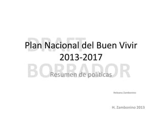 Plan Nacional del Buen Vivir
2013-2017
Resumen de políticas
Heleana Zambonino

 
