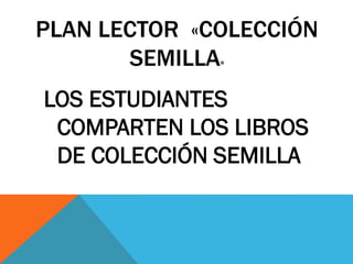 PLAN LECTOR «COLECCIÓN
SEMILLA»
LOS ESTUDIANTES
COMPARTEN LOS LIBROS
DE COLECCIÓN SEMILLA

 