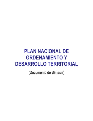 PLAN NACIONAL DE
ORDENAMIENTO Y
DESARROLLO TERRITORIAL
(Documento de Síntesis)
 