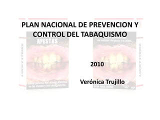 PLAN NACIONAL DE PREVENCION Y CONTROL DEL TABAQUISMO 2010 Verónica Trujillo 