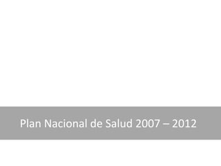 Plan Nacional de Salud 2007 – 2012
 