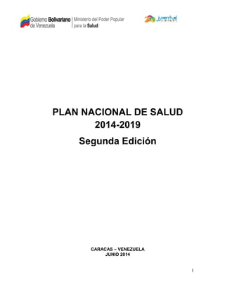 1
PLAN NACIONAL DE SALUD
2014-2019
Segunda Edición
CARACAS – VENEZUELA
JUNIO 2014
 
