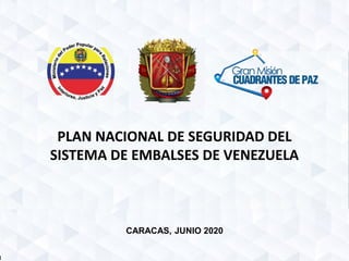PLAN NACIONAL DE SEGURIDAD DEL
SISTEMA DE EMBALSES DE VENEZUELA
CARACAS, JUNIO 2020
 
