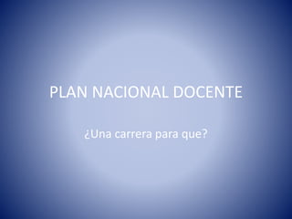 PLAN NACIONAL DOCENTE
¿Una carrera para que?
 