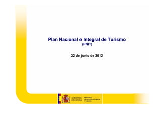 Plan Nacional e Integral de Turismo
                (PNIT)


          22 de junio de 2012
 