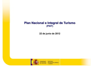 Plan Nacional e Integral de Turismo
                (PNIT)


          22 de junio de 2012
 