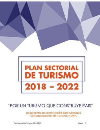 Plan Sectorial de Turismo 2018-2022. Página 1
Documento en construcción para Concepto
Consejo Superior de Turismo y DNP.
 