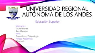UNIVERSIDAD REGIONAL
AUTÓNOMA DE LOS ANDES
Integrantes:
Mishell Núñez
Sara Mayorga
Nivel:
Propedéutico Odontología
Periodo Académico:
2018-2019
Educación Superior
 