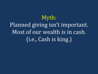 Myth: Planned giving isn’t important. Most of our wealth is in cash. (i.e., Cash is king.) 