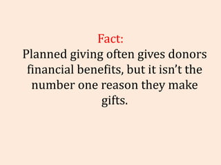 Fact: Planned giving often gives donors financial benefits, but it isn’t the number one reason they make gifts. 