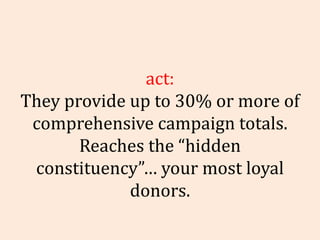 Fact: They provide up to 30% or more of comprehensive campaign totals. Reaches the “hidden constituency”… your most loyal ...
